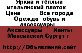 Яркий и тёплый итальянский платок  › Цена ­ 900 - Все города Одежда, обувь и аксессуары » Аксессуары   . Ханты-Мансийский,Сургут г.